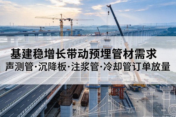 济南基建稳增长带动预埋监测管材需求，声测管、沉降板、注浆管订单持续放量